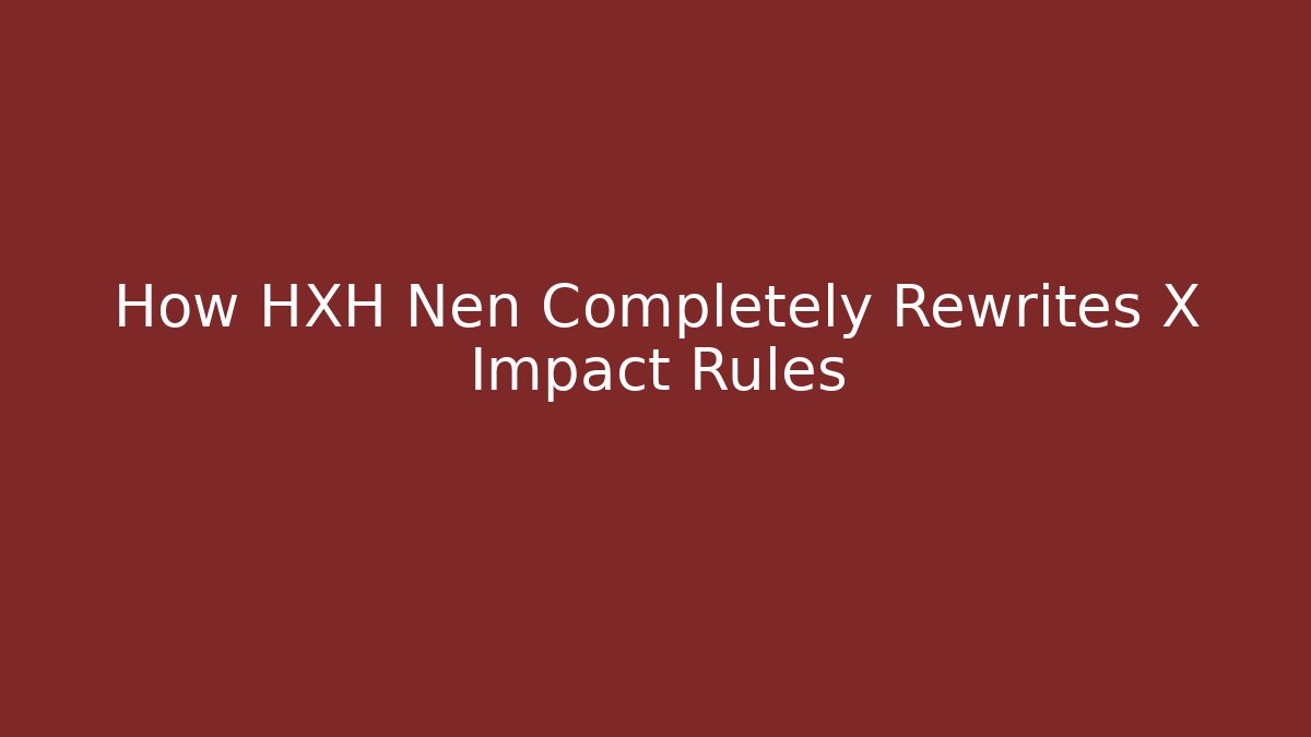 How HXH Nen Completely Rewrites X Impact Rules