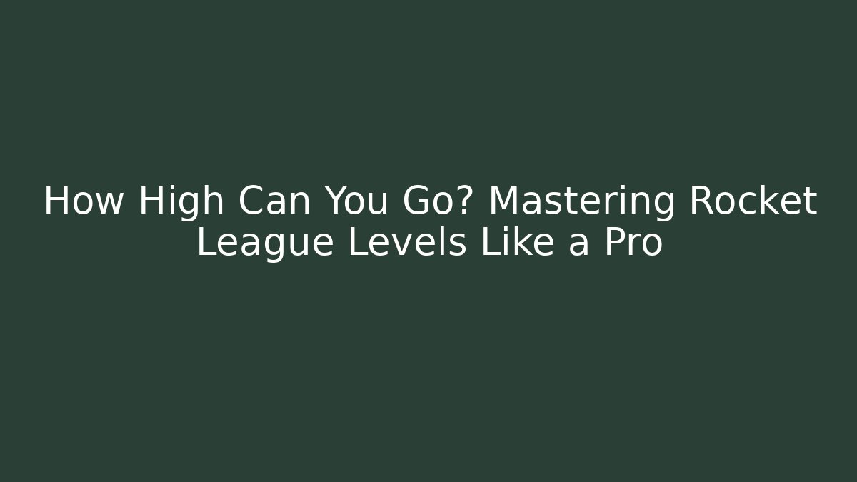 How High Can You Go? Mastering Rocket League Levels Like a Pro