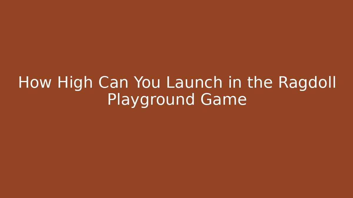 How High Can You Launch in the Ragdoll Playground Game
