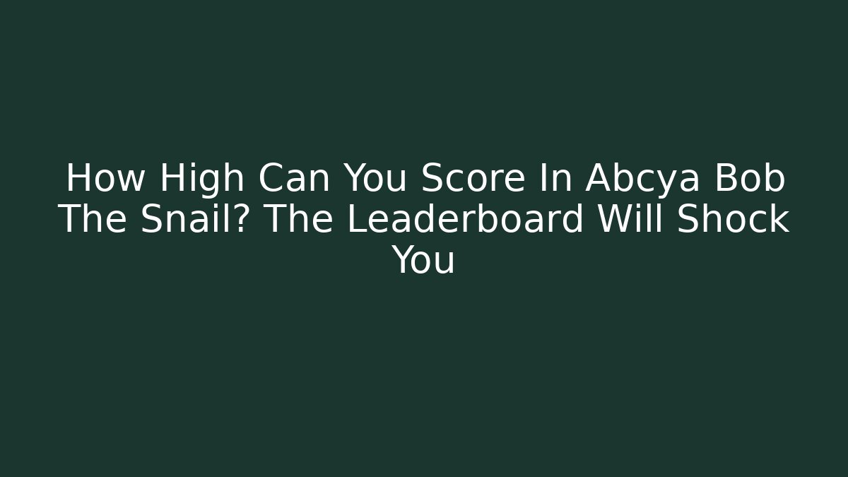 How High Can You Score In Abcya Bob The Snail? The Leaderboard Will Shock You - Celivion