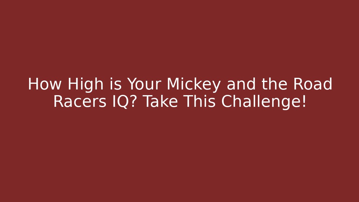 How High is Your Mickey and the Road Racers IQ? Take This Challenge!