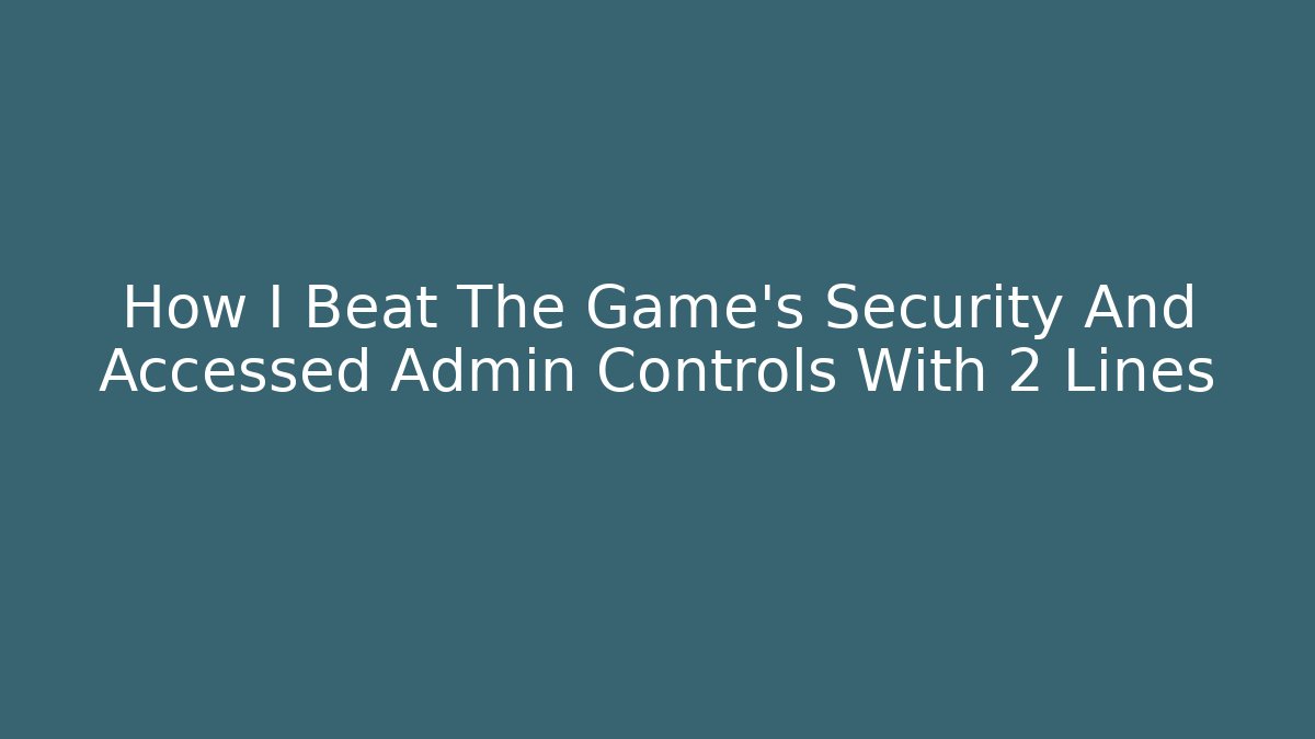 How I Beat The Game's Security And Accessed Admin Controls With 2 Lines