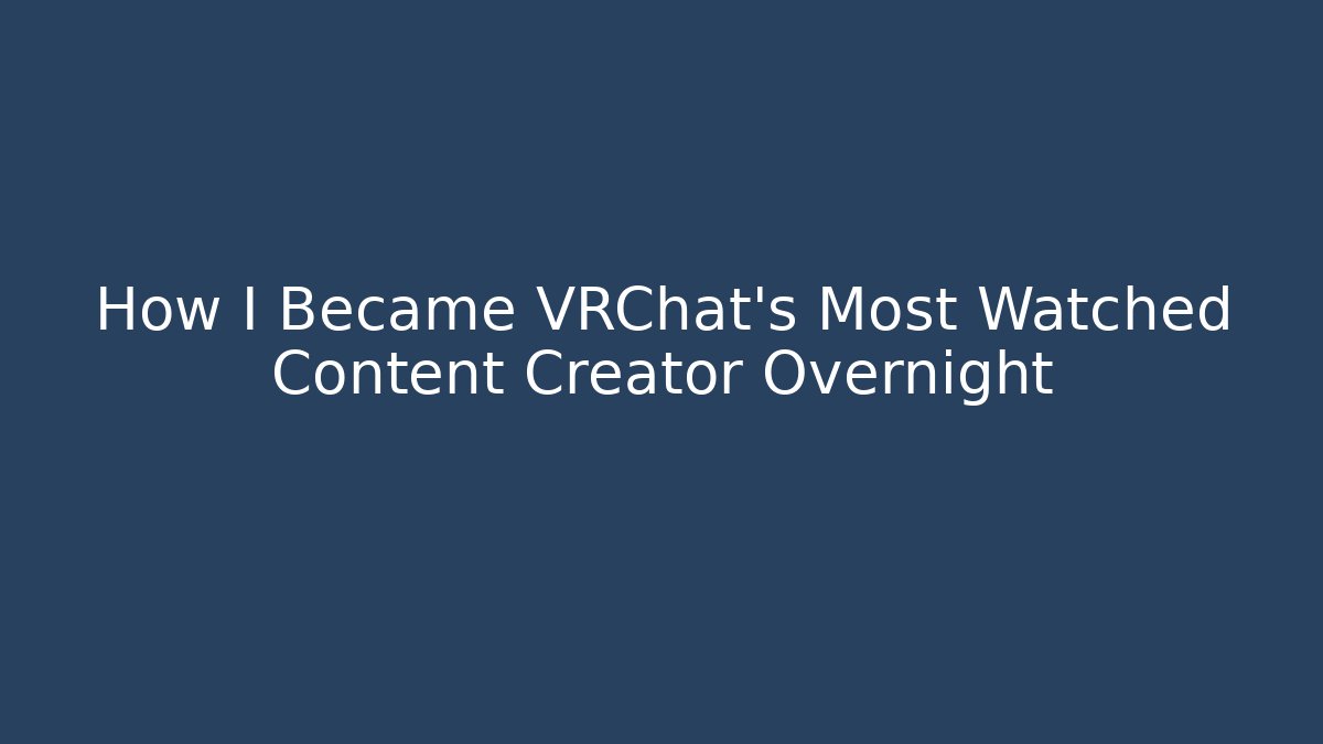 How I Became VRChat’s Most Watched Content Creator Overnight