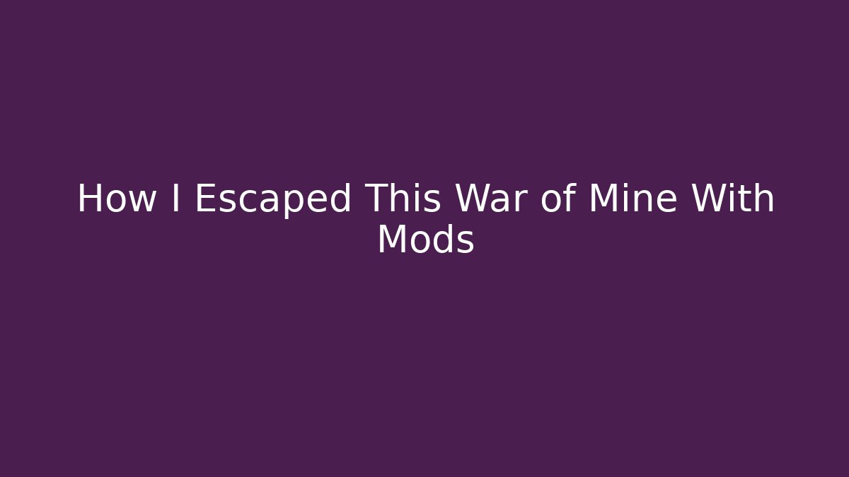 How I Escaped This War of Mine With Mods - Celivion