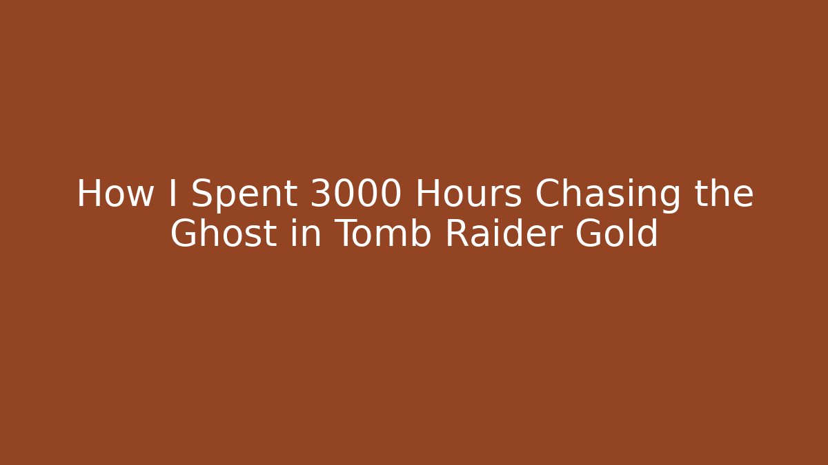 How I Spent 3000 Hours Chasing the Ghost in Tomb Raider Gold