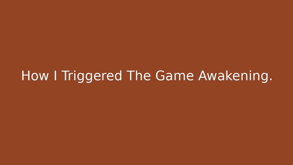 How I Triggered The Game Awakening.