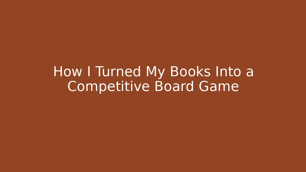 How I Turned My Books Into a Competitive Board Game