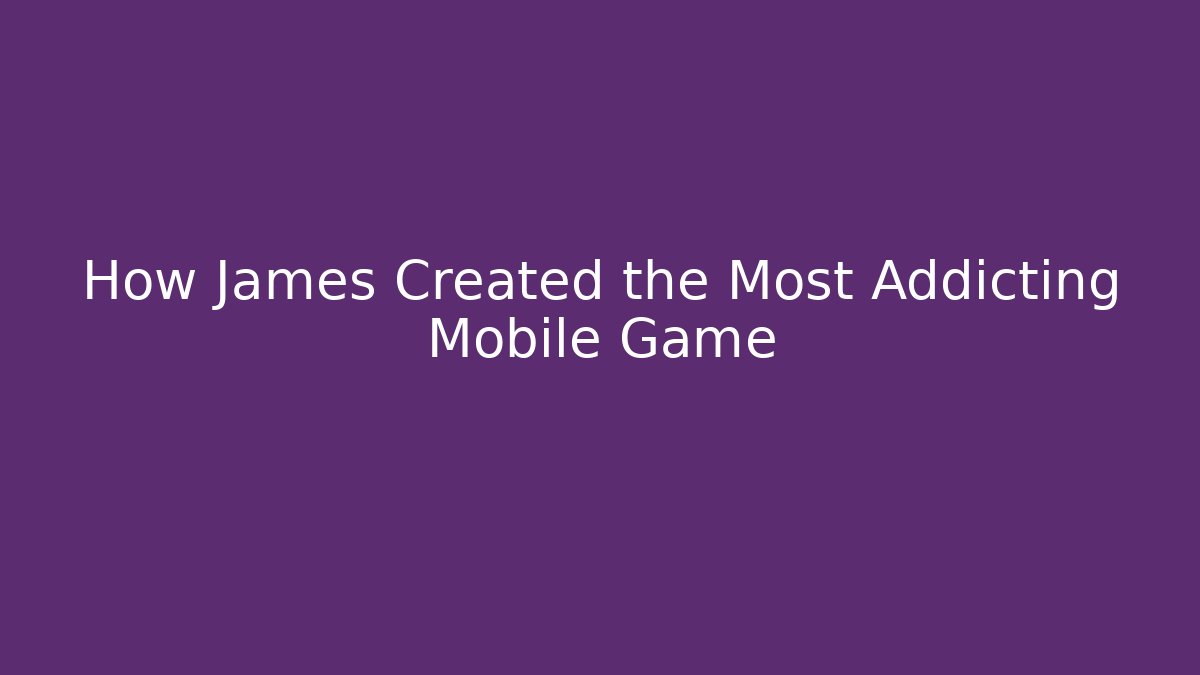 How James Created the Most Addicting Mobile Game