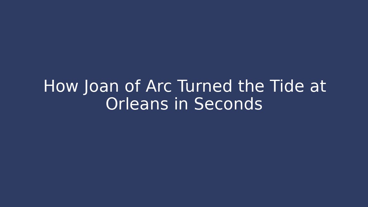 How Joan of Arc Turned the Tide at Orleans in Seconds