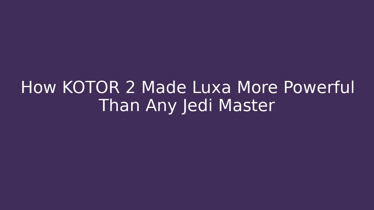 How KOTOR 2 Made Luxa More Powerful Than Any Jedi Master
