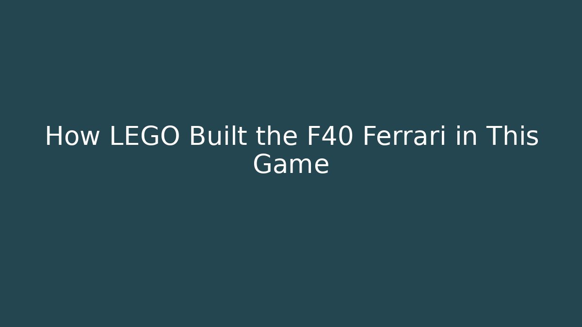 How LEGO Built the F40 Ferrari in This Game - Celivion