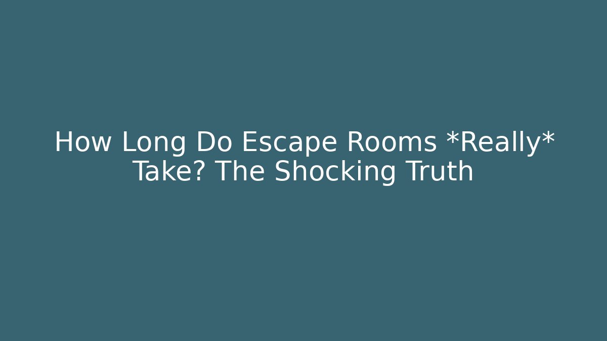 How Long Do Escape Rooms *Really* Take? The Shocking Truth