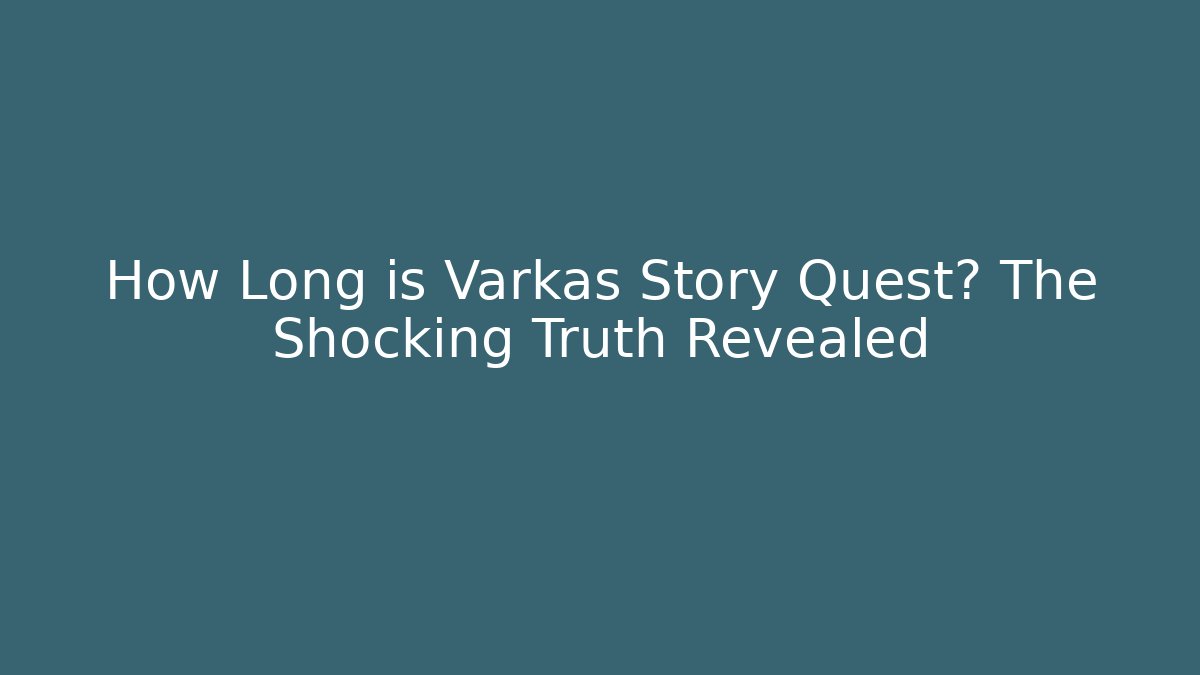 How Long is Varkas Story Quest? The Shocking Truth Revealed