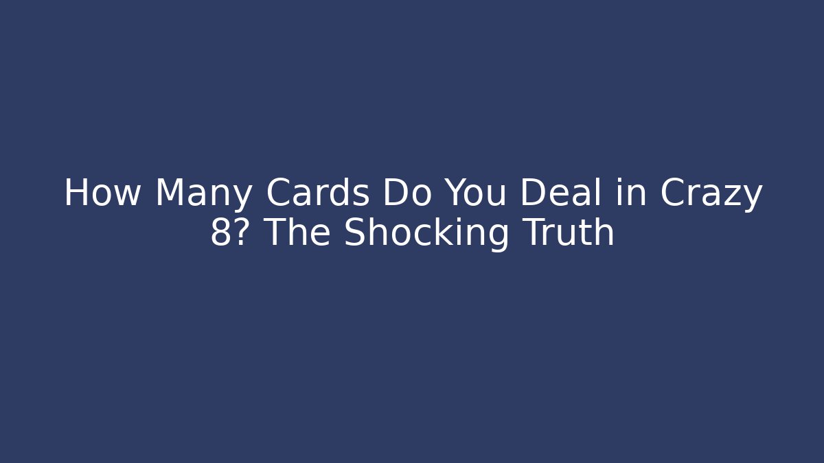 How Many Cards Do You Deal in Crazy 8? The Shocking Truth