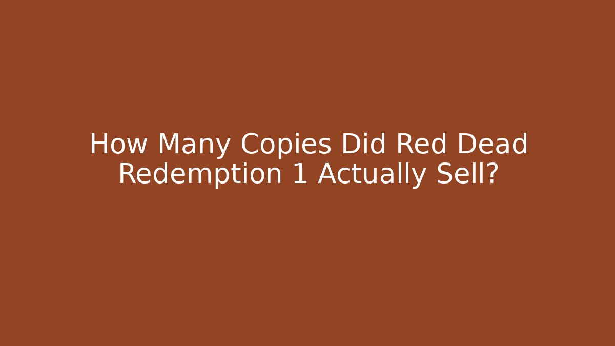 How Many Copies Did Red Dead Redemption 1 Actually Sell? - Celivion