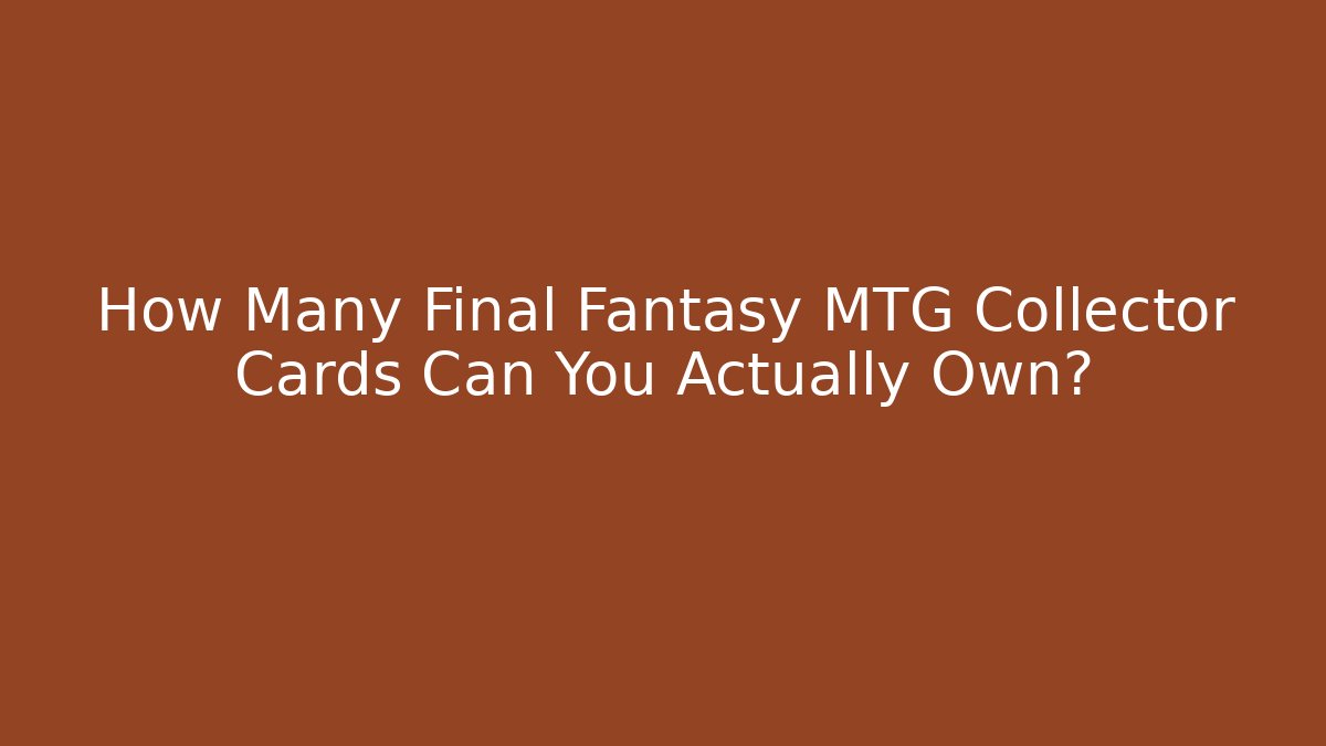 How Many Final Fantasy MTG Collector Cards Can You Actually Own?