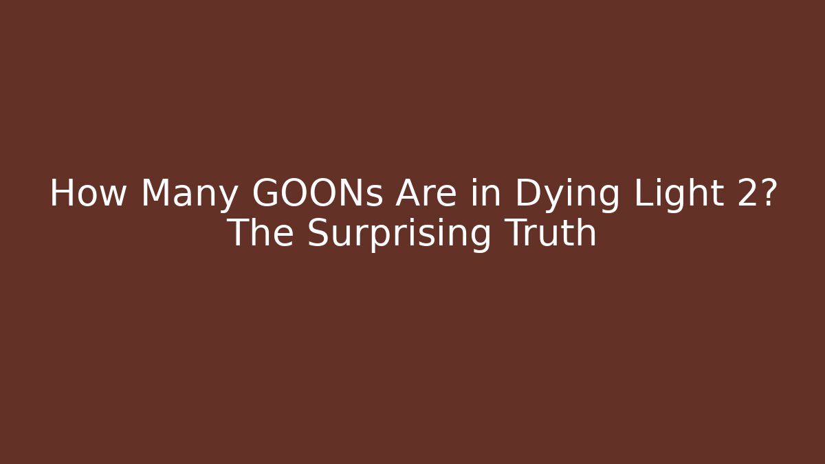 How Many GOONs Are in Dying Light 2? The Surprising Truth - Celivion