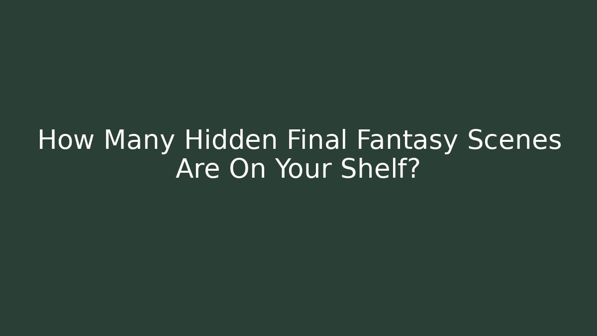 How Many Hidden Final Fantasy Scenes Are On Your Shelf? - Celivion