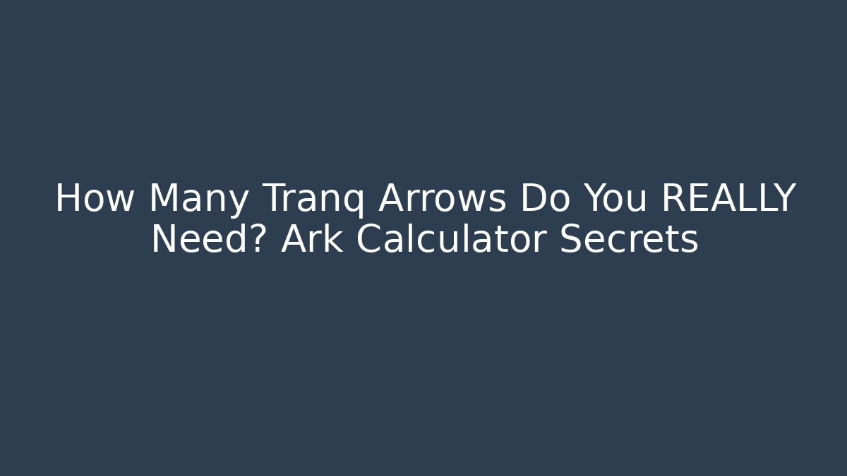 How Many Tranq Arrows Do You REALLY Need? Ark Calculator Secrets