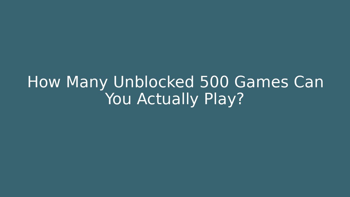 How Many Unblocked 500 Games Can You Actually Play?
