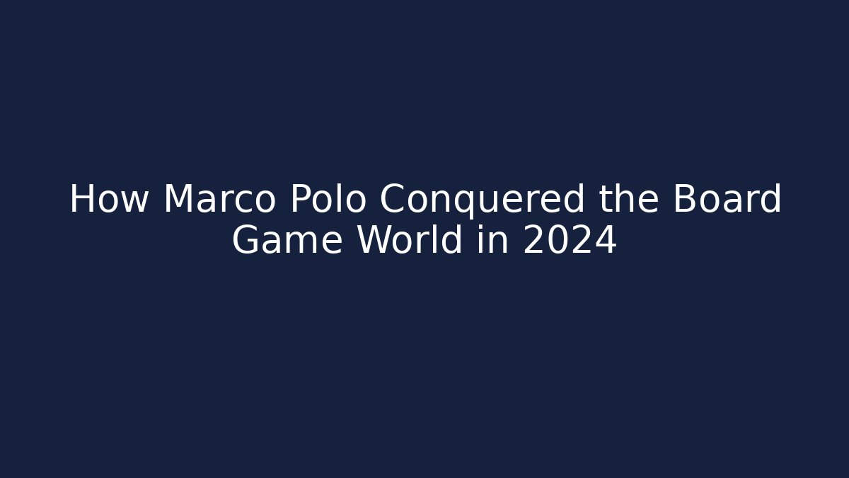How Marco Polo Conquered the Board Game World in 2024