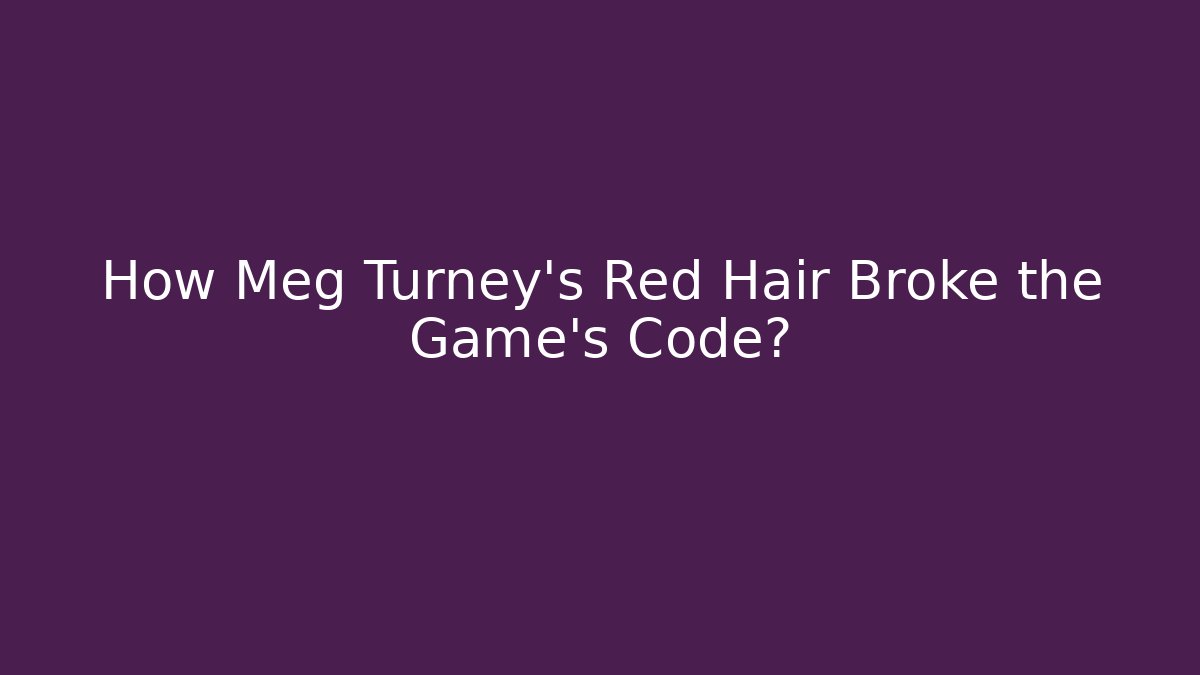 How Meg Turney’s Red Hair Broke the Game’s Code?