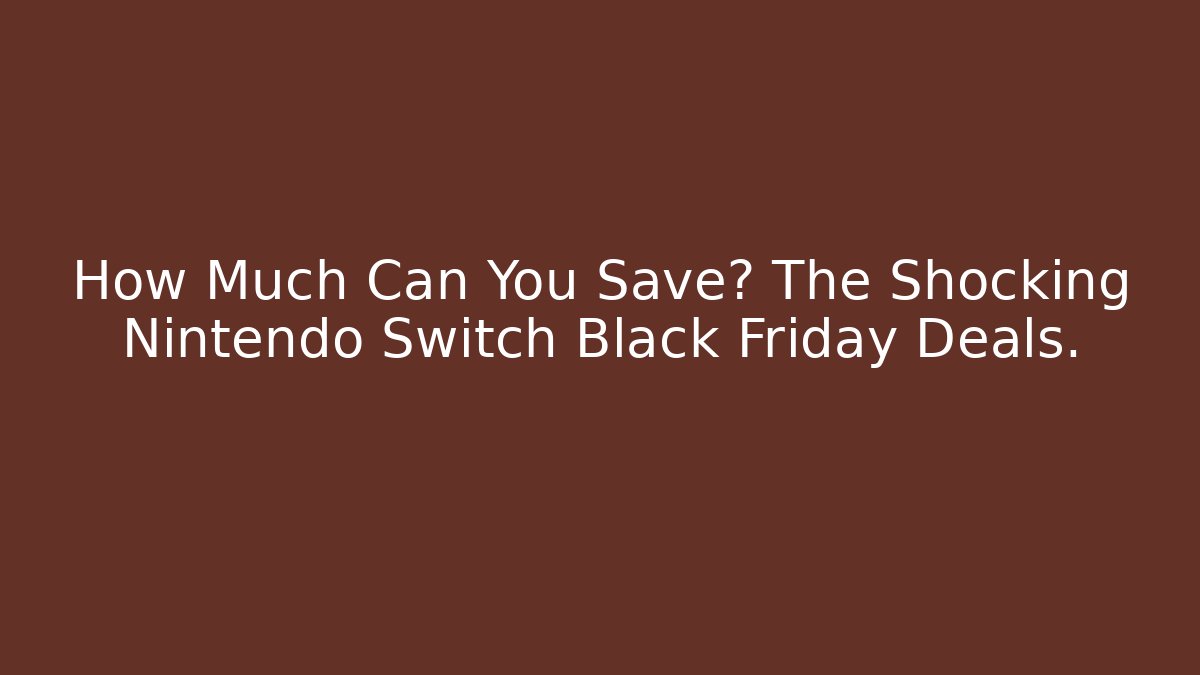 How Much Can You Save? The Shocking Nintendo Switch Black Friday Deals.