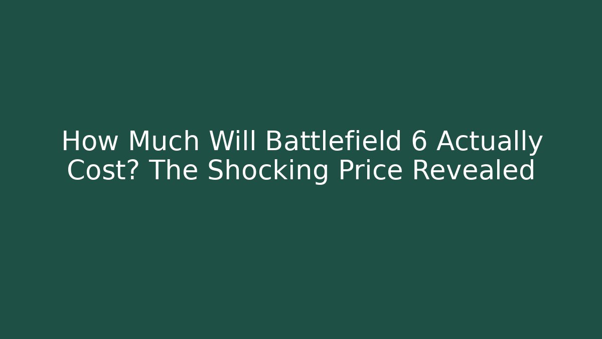 How Much Will Battlefield 6 Actually Cost? The Shocking Price Revealed