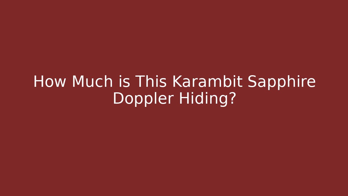 How Much is This Karambit Sapphire Doppler Hiding? - Celivion