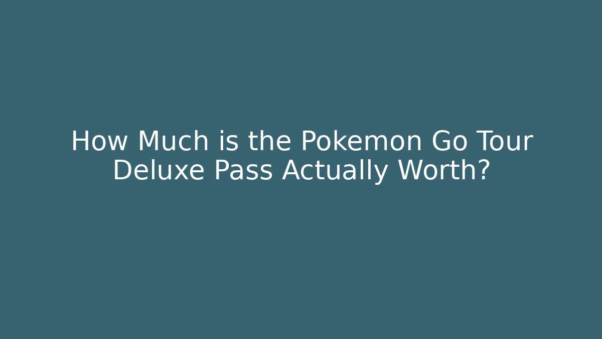 How Much is the Pokémon Go Tour Deluxe Pass Actually Worth? - Celivion