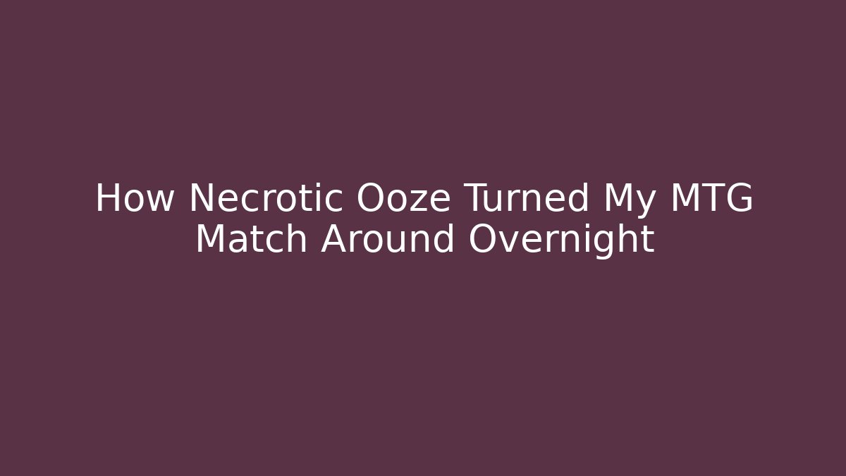 How Necrotic Ooze Turned My MTG Match Around Overnight