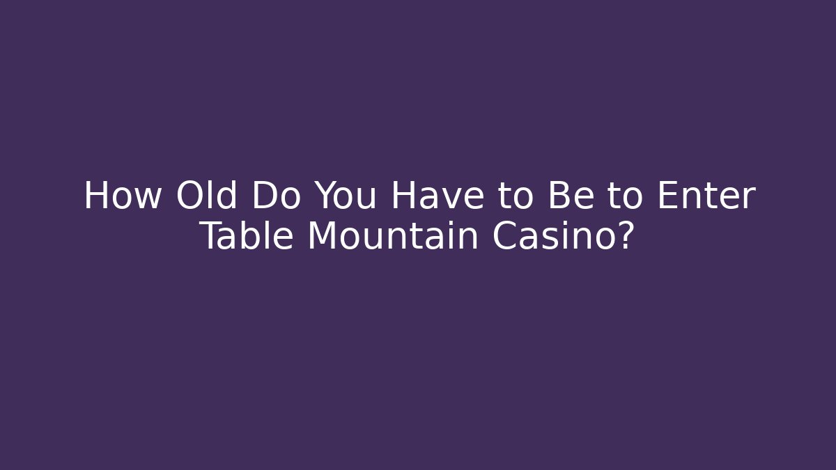 How Old Do You Have to Be to Enter Table Mountain Casino?