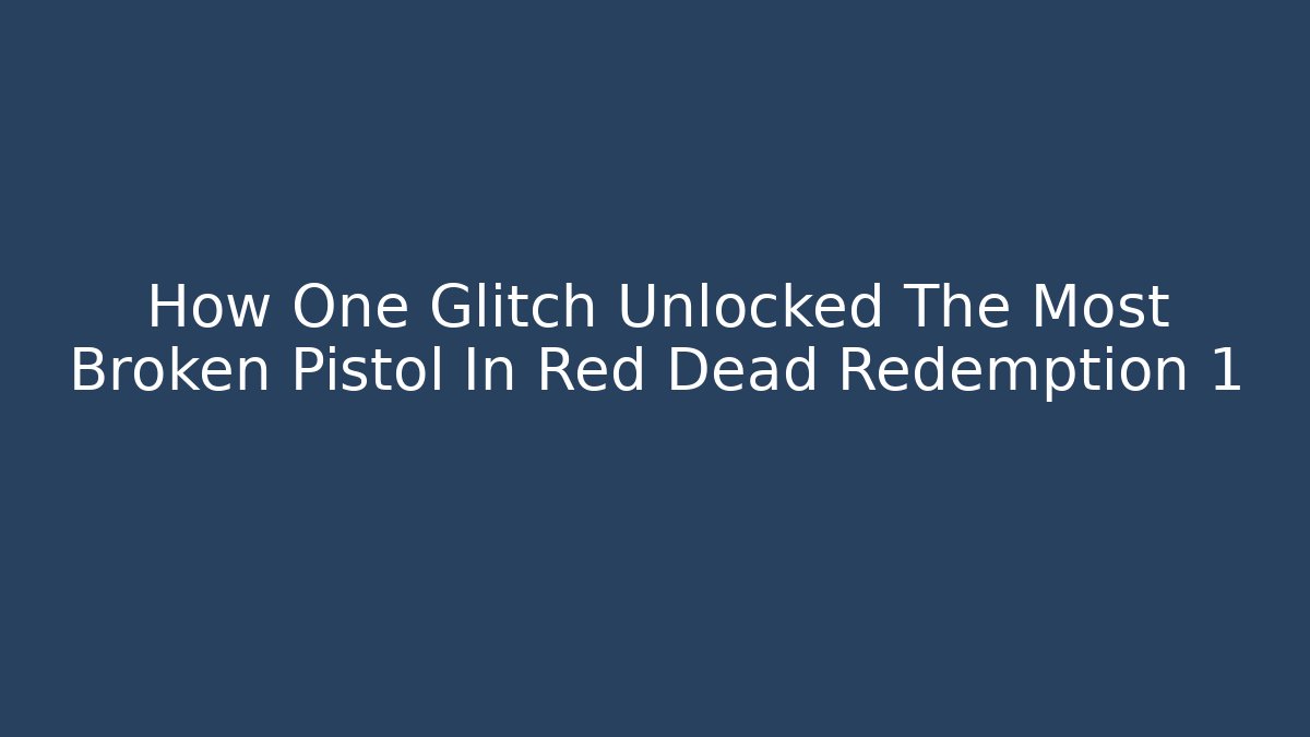How One Glitch Unlocked The Most Broken Pistol In Red Dead Redemption 1