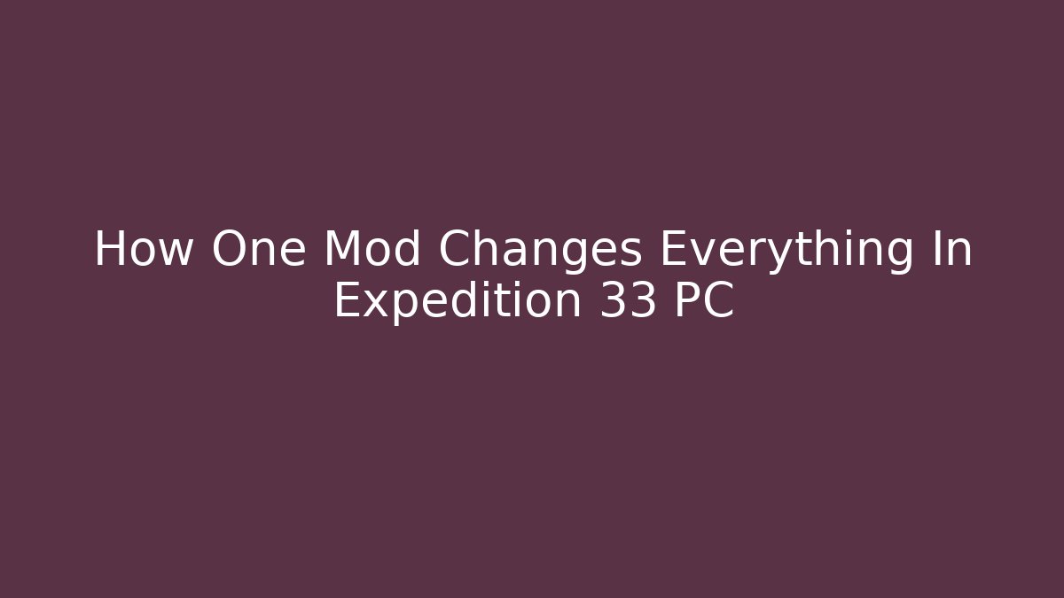 How One Mod Changes Everything In Expedition 33 PC