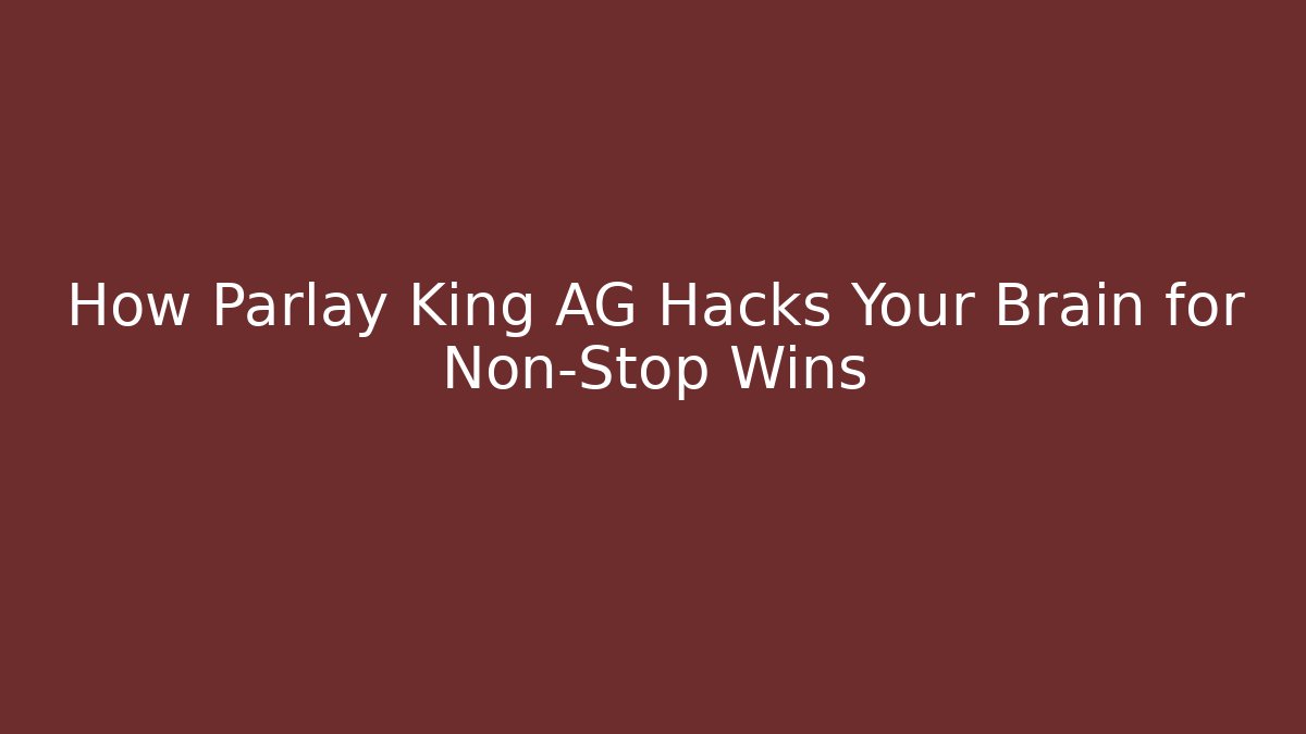 How Parlay King AG Hacks Your Brain for Non-Stop Wins