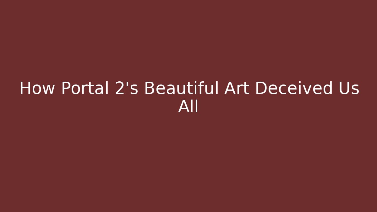 How Portal 2's Beautiful Art Deceived Us All