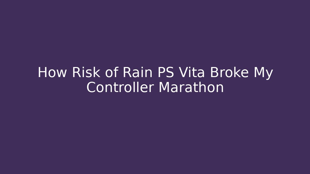 How Risk of Rain PS Vita Broke My Controller Marathon