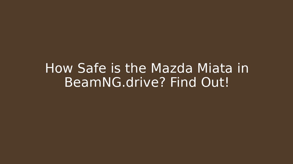 How Safe is the Mazda Miata in BeamNG.drive? Find Out!