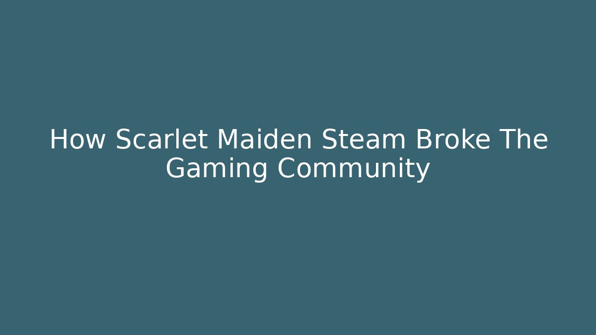 How Scarlet Maiden Steam Broke The Gaming Community