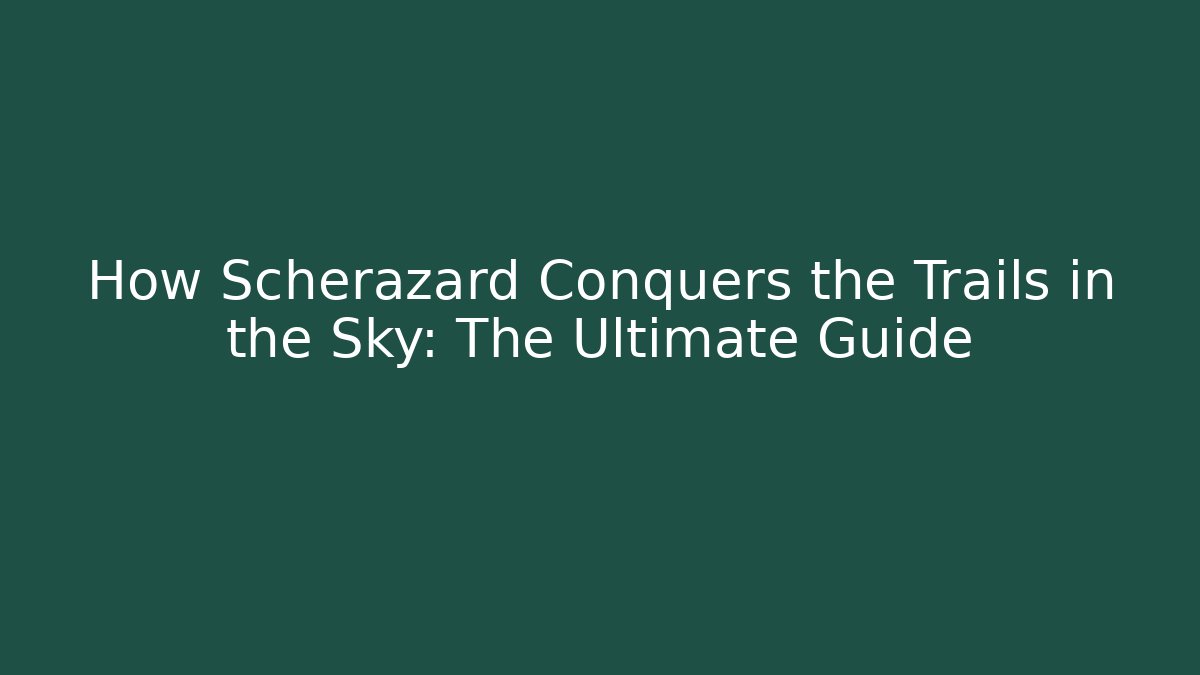 How Scherazard Conquers the Trails in the Sky: The Ultimate Guide
