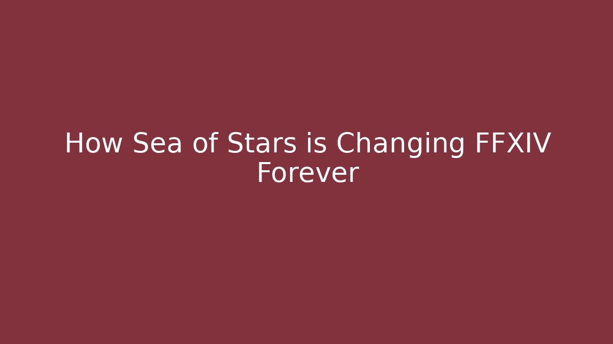 How Sea of Stars is Changing FFXIV Forever