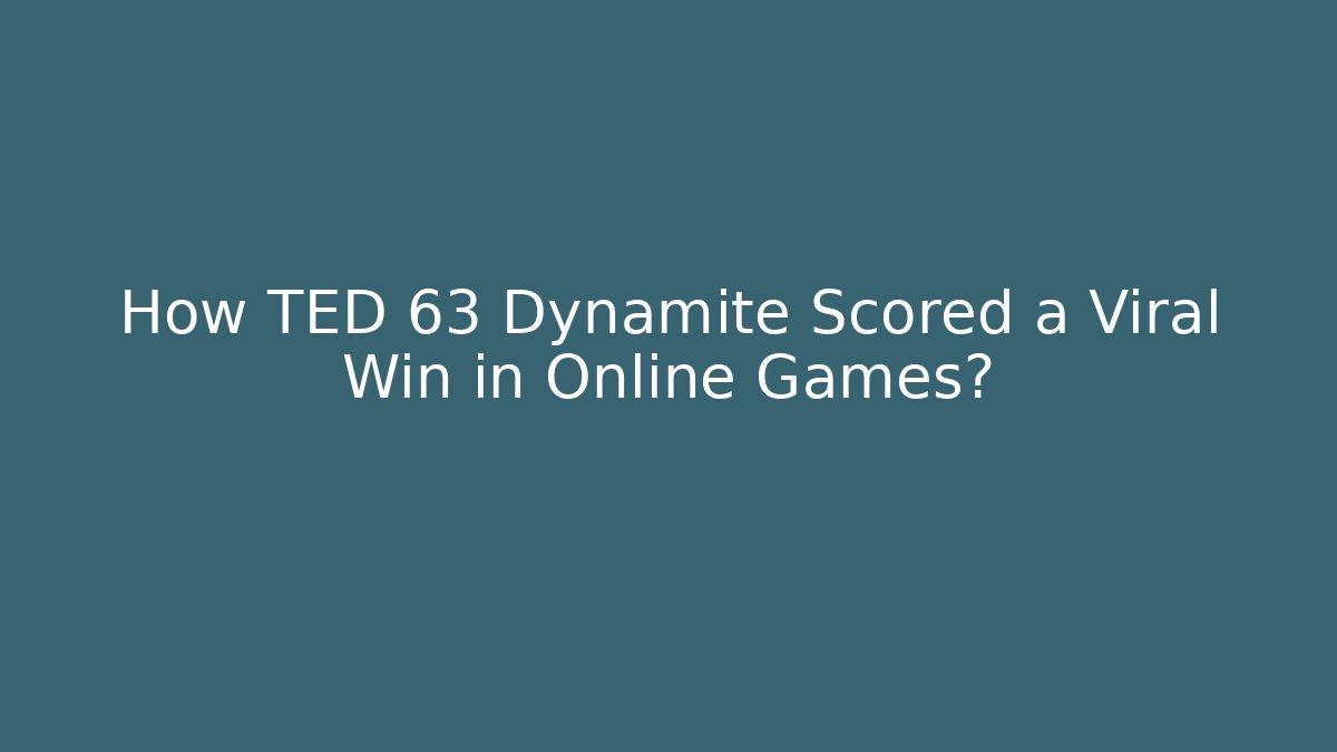 How TED 63 Dynamite Scored a Viral Win in Online Games?