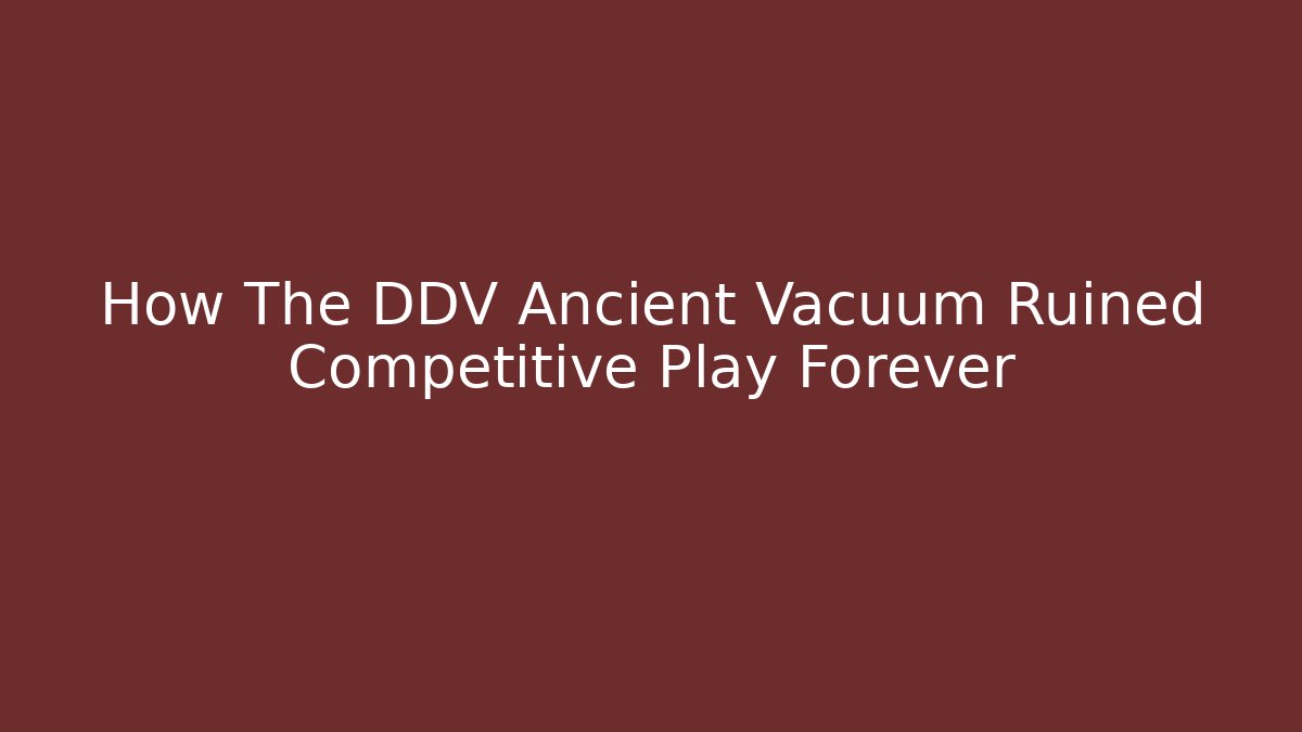 How The DDV Ancient Vacuum Ruined Competitive Play Forever