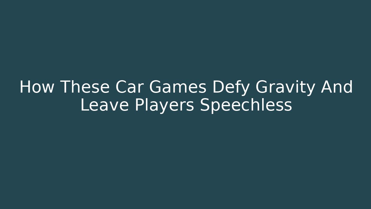 How These Car Games Defy Gravity And Leave Players Speechless