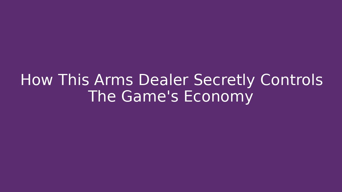 How This Arms Dealer Secretly Controls The Game's Economy - Celivion