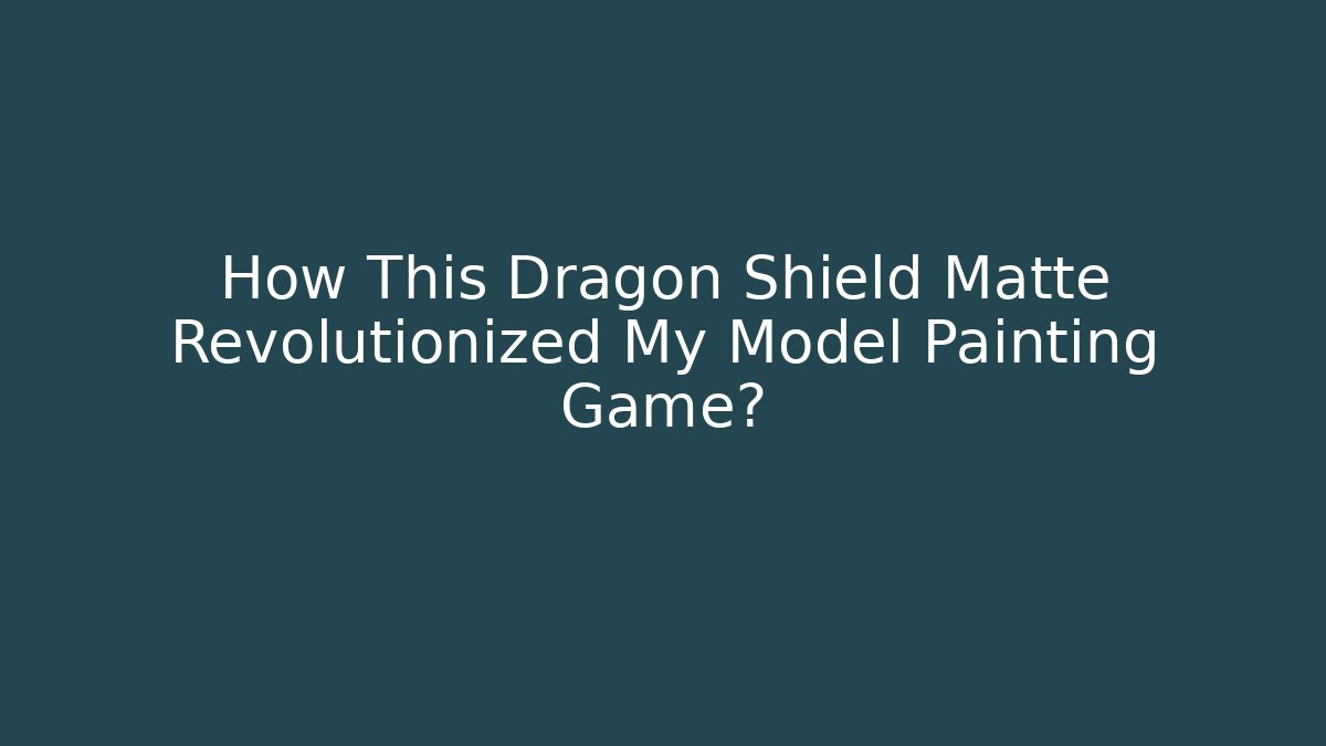 How This Dragon Shield Matte Revolutionized My Model Painting Game?