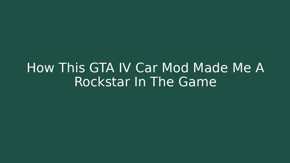 How This GTA IV Car Mod Made Me A Rockstar In The Game