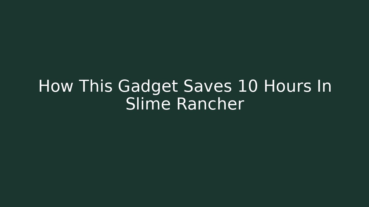 How This Gadget Saves 10 Hours In Slime Rancher