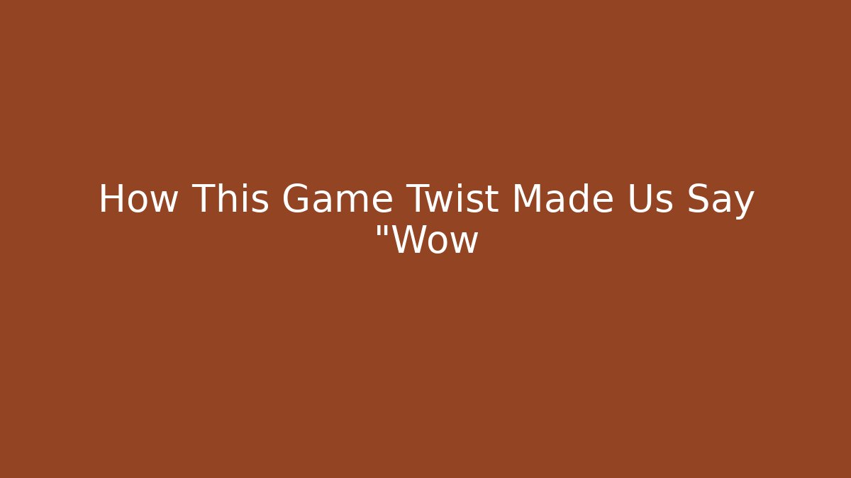 How This Game Twist Made Us Say "Wow