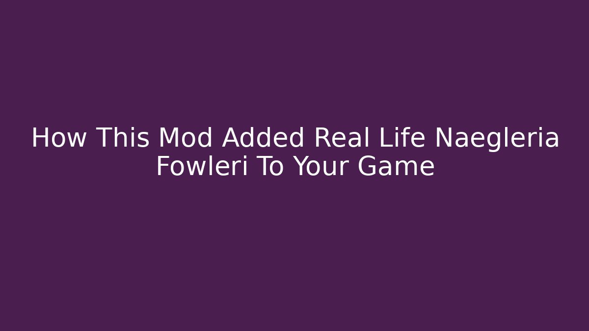 How This Mod Added Real Life Naegleria Fowleri To Your Game
